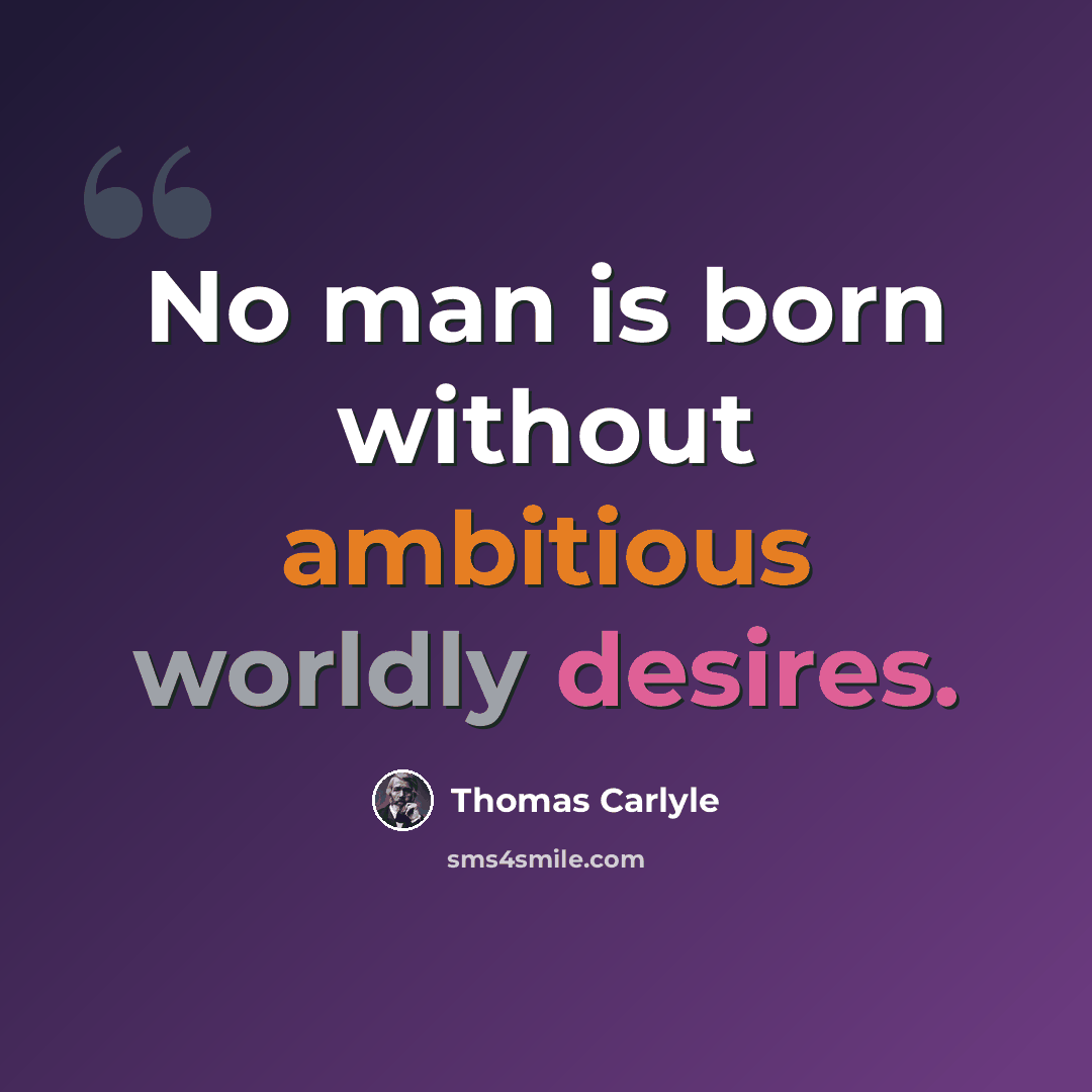 “No man is born without ambitious worldly desires.” quote by Thomas Carlyle