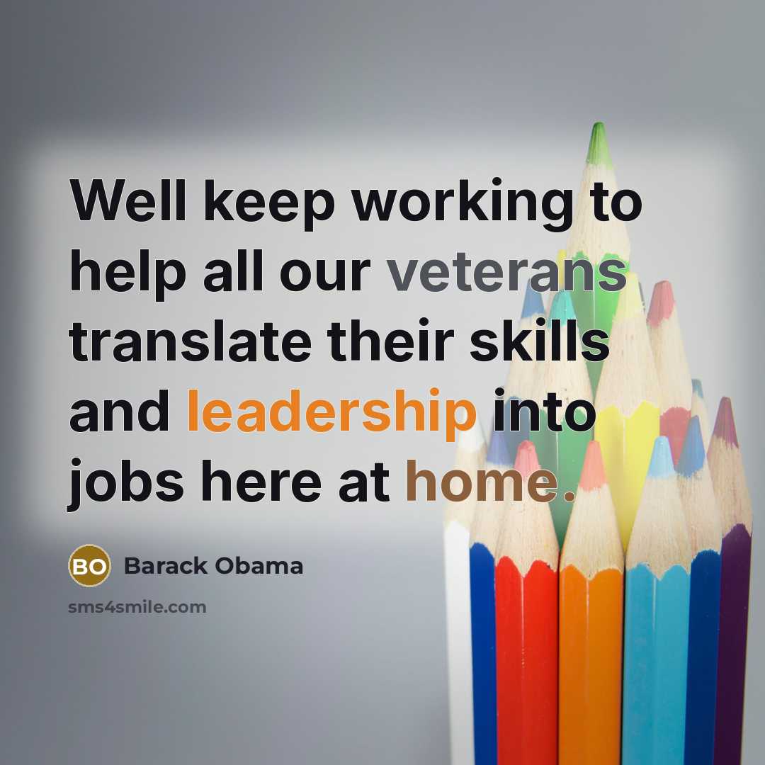 “Well keep working to help all our veterans translate their skills and leadership into jobs here at home.” quote by Barack Obama