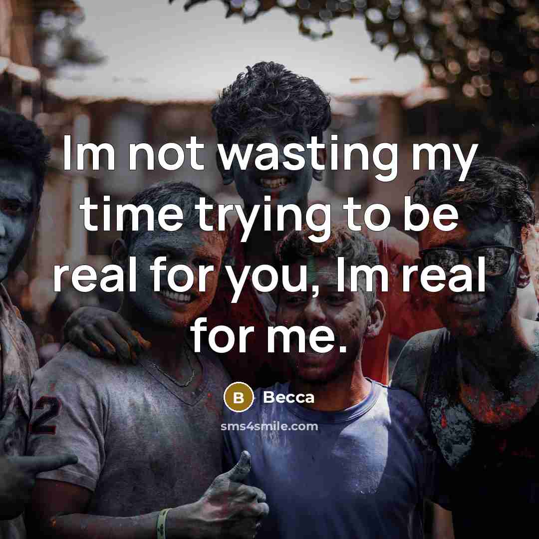 “Im not wasting my time trying to be real for you, Im real for me.” quote by Becca