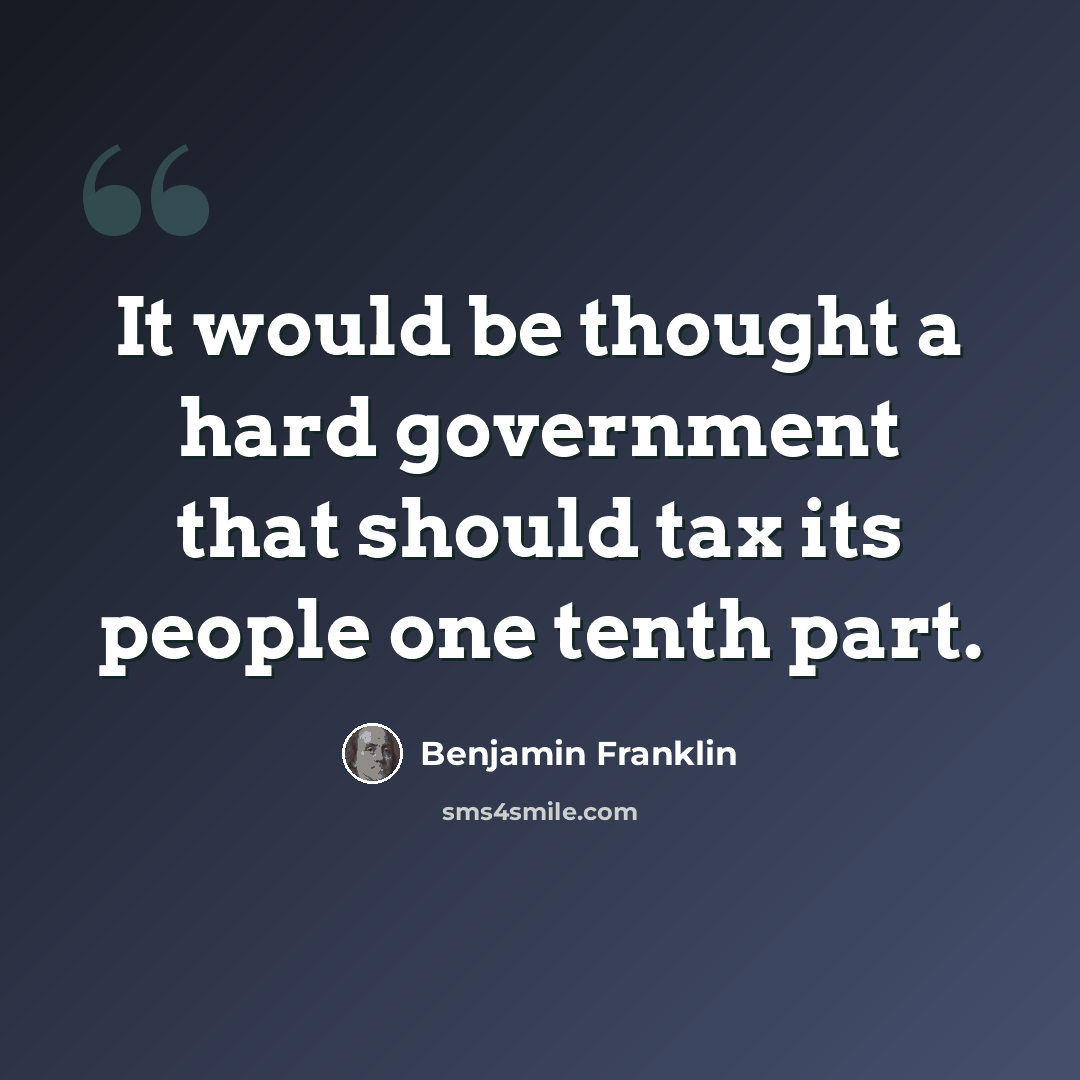 “It would be thought a hard government that should tax its people one tenth part.” quote by Benjamin Franklin