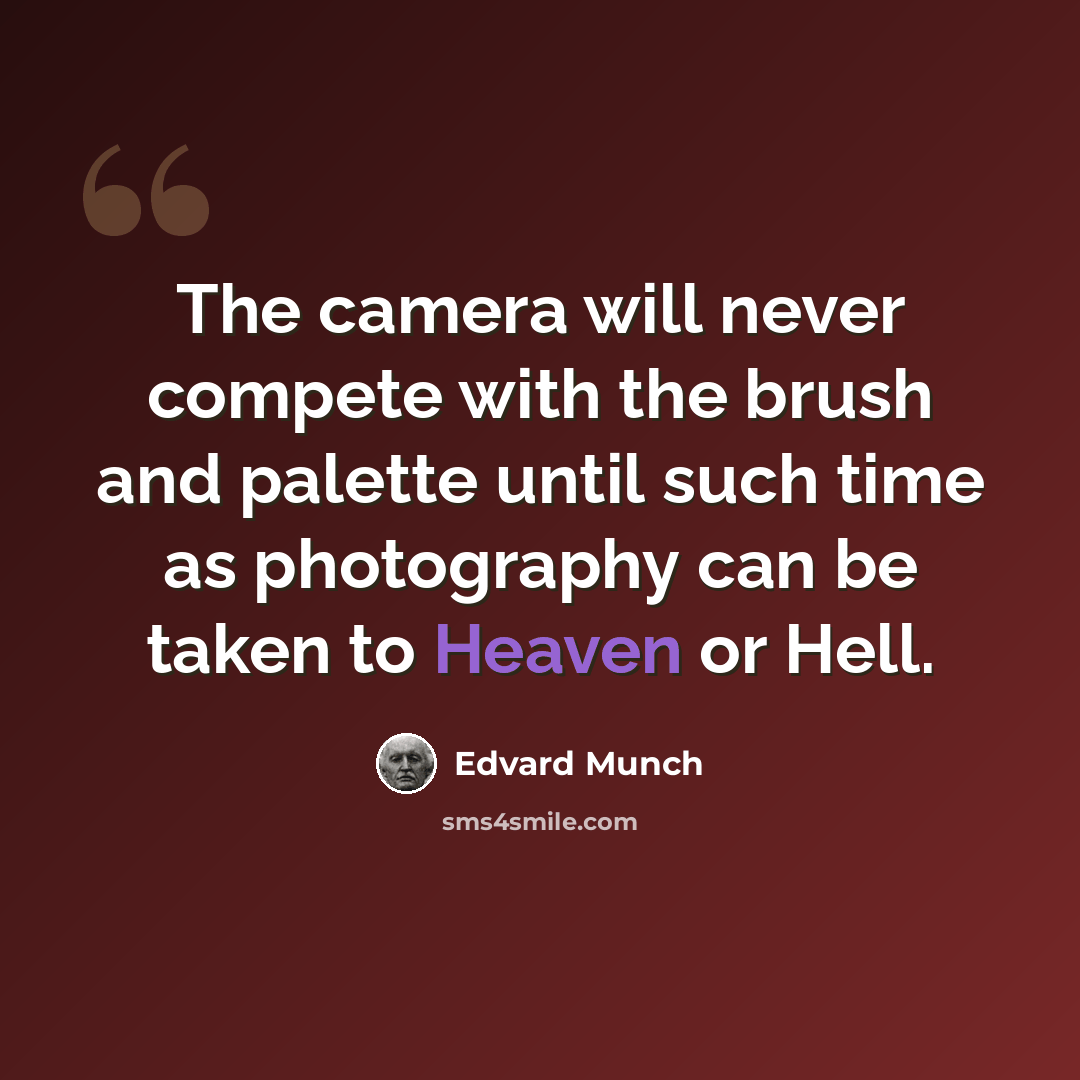 “The camera will never compete with the brush and palette until such time as photography can be taken to Heaven or Hell.” quote by Edvard Munch