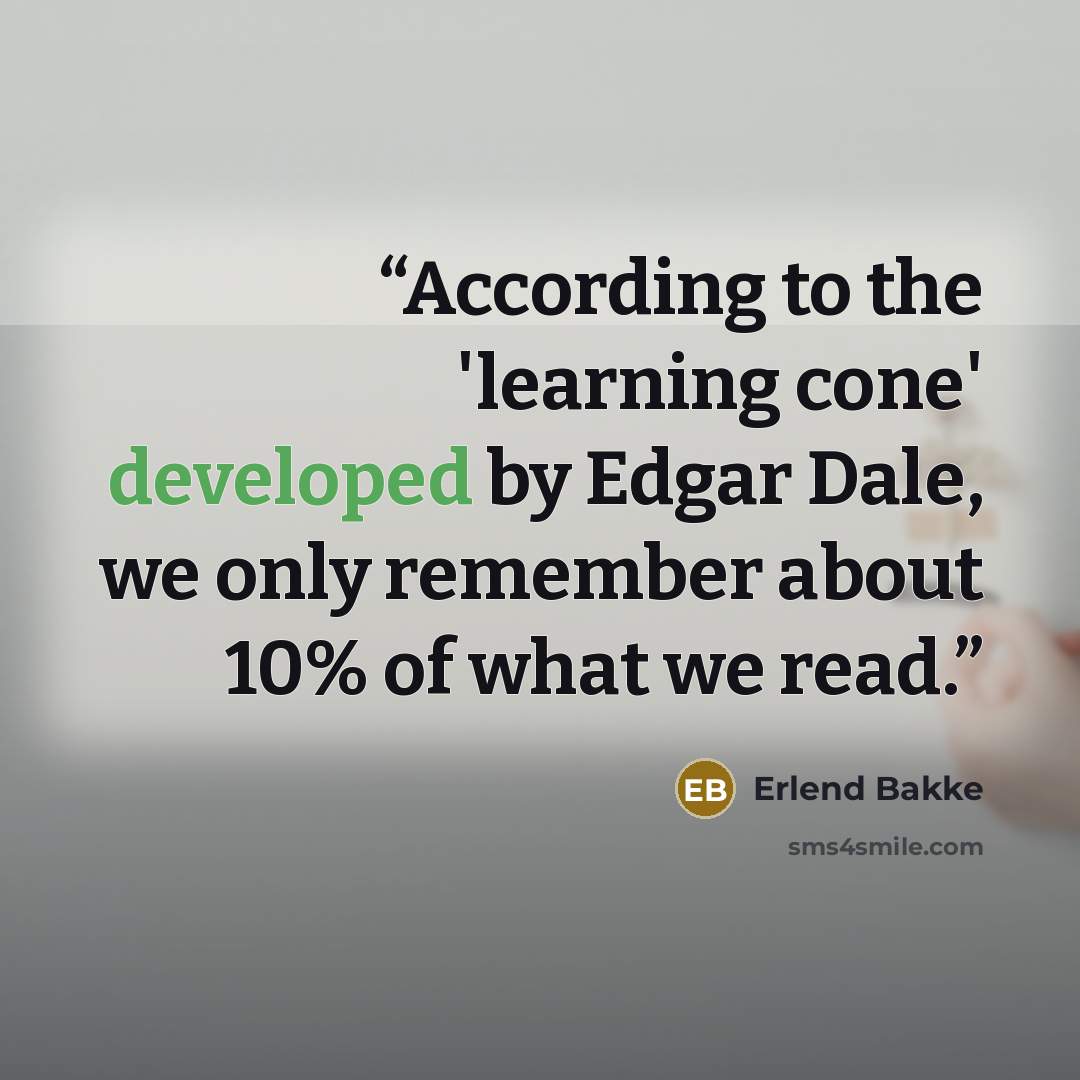 “According to the 'learning cone' developed by Edgar Dale, we only remember about 10% of what we read.” quote by Erlend Bakke
