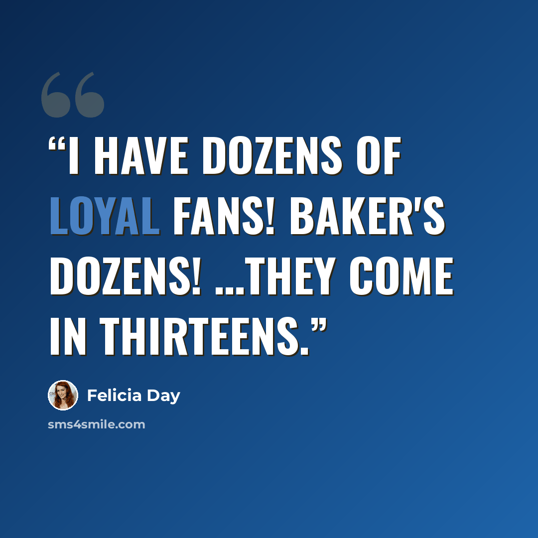 “I have dozens of loyal fans! Baker's dozens! …they come in thirteens.” quote by Felicia Day