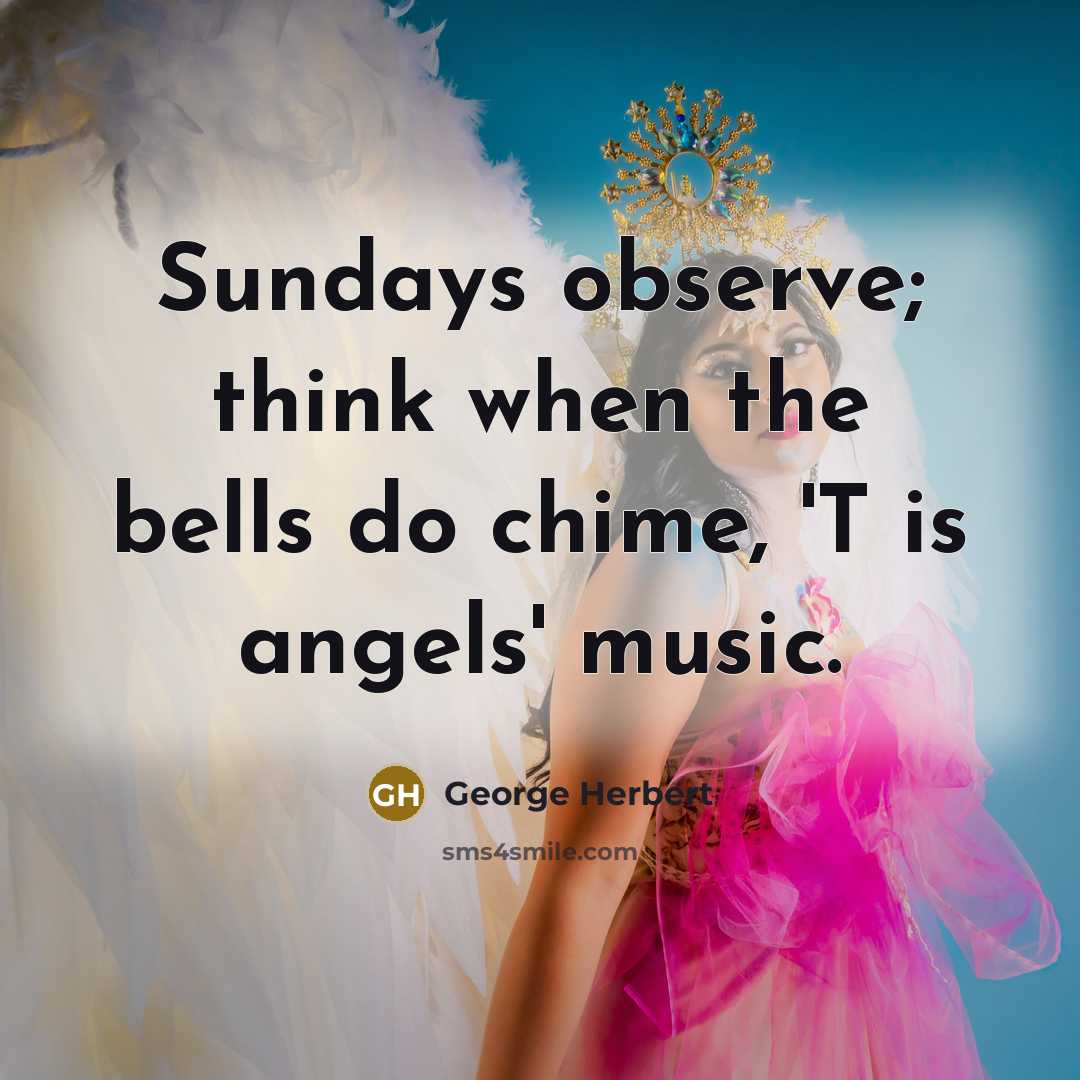 “Sundays observe; think when the bells do chime, 'T is angels' music.” quote by George Herbert