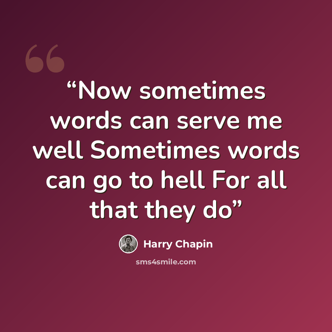“Now sometimes words can serve me well Sometimes words can go to hell For all that they do” quote by harry chapin