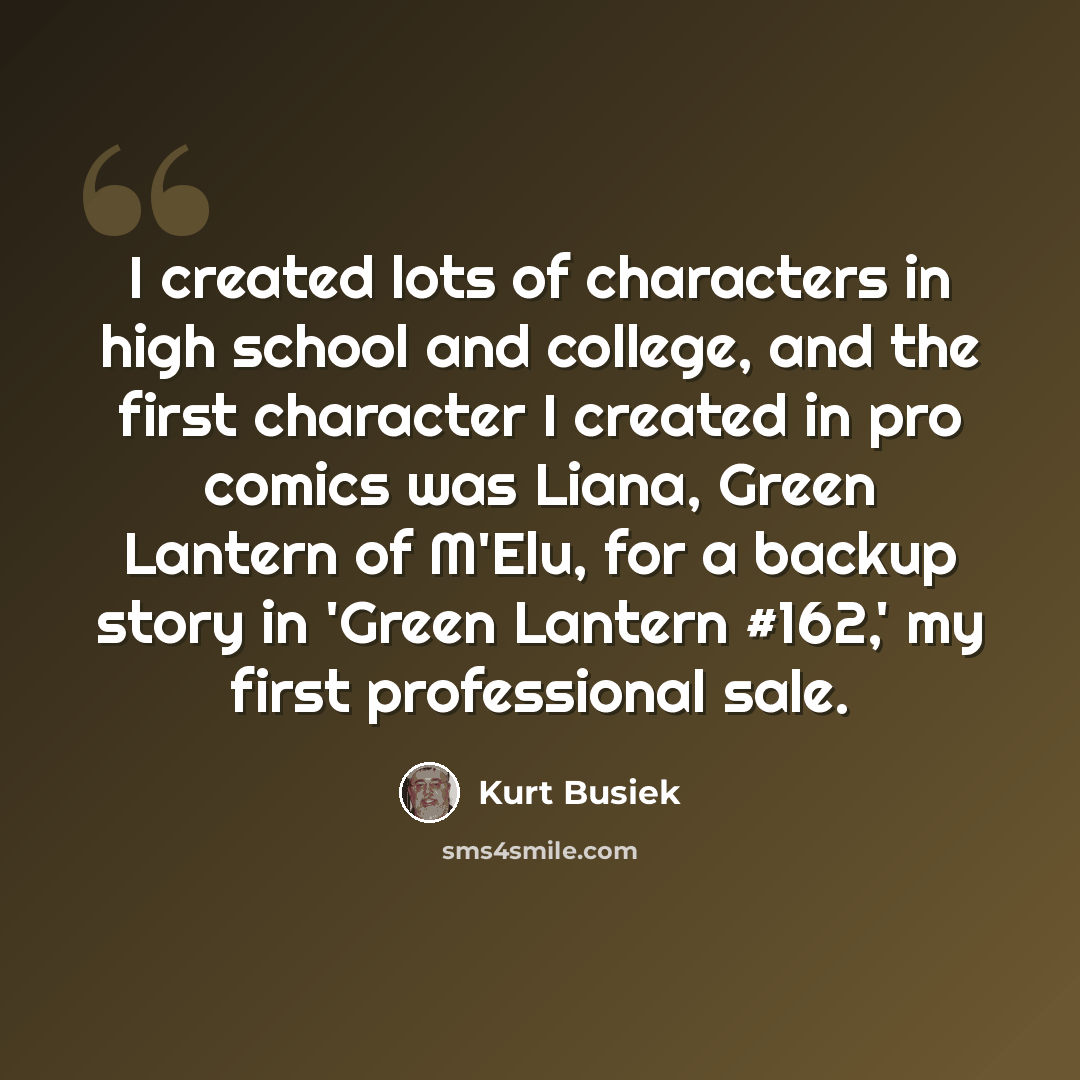 “I created lots of characters in high school and college, and the first character I created in pro comics was Liana, Green Lantern of M'Elu, for a backup story in 'Green Lantern #162,' my first professional sale.” quote by Kurt Busiek