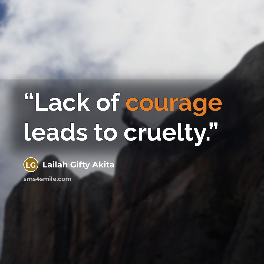 “Lack of courage leads to cruelty.” quote by Lailah Gifty Akita