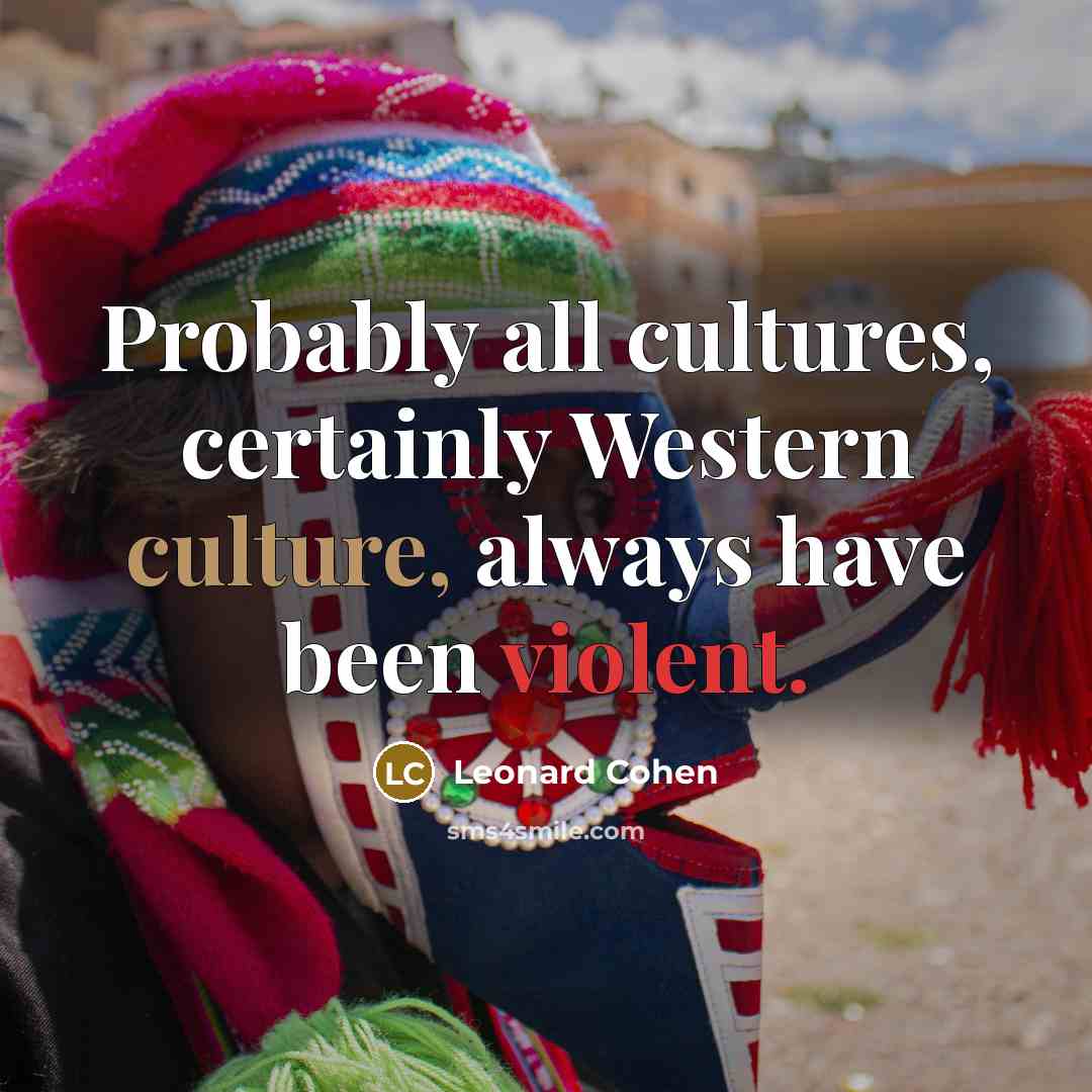 “Probably all cultures, certainly Western culture, always have been violent.” quote by Leonard Cohen