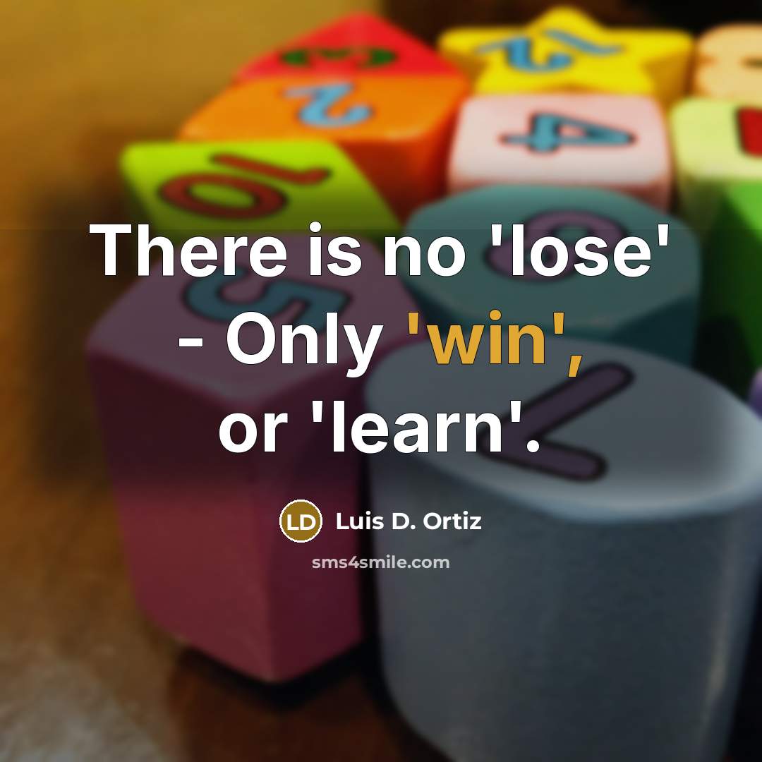 “There is no 'lose' - Only 'win', or 'learn'.” quote by Luis D. Ortiz
