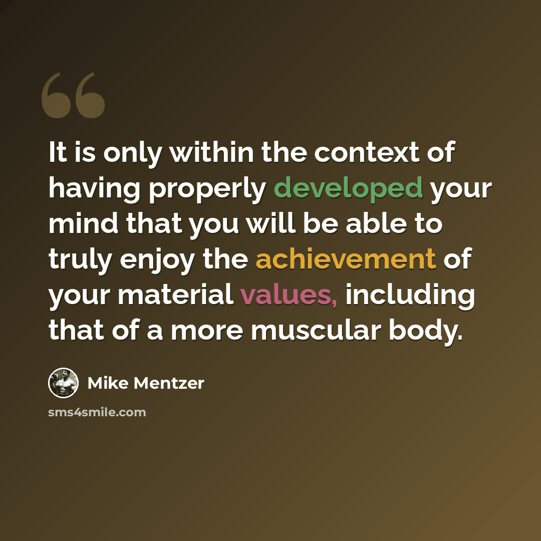 “It is only within the context of having properly developed your mind that you will be able to truly enjoy the achievement of your material values, including that of a more muscular body.” quote by Mike Mentzer