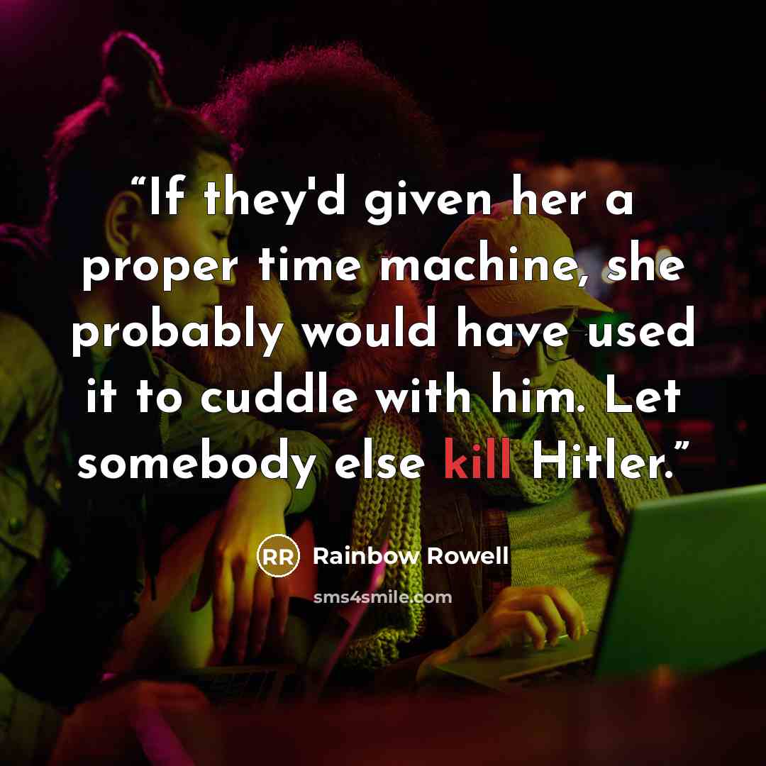 “If they'd given her a proper time machine, she probably would have used it to cuddle with him. Let somebody else kill Hitler.” quote by Rainbow Rowell