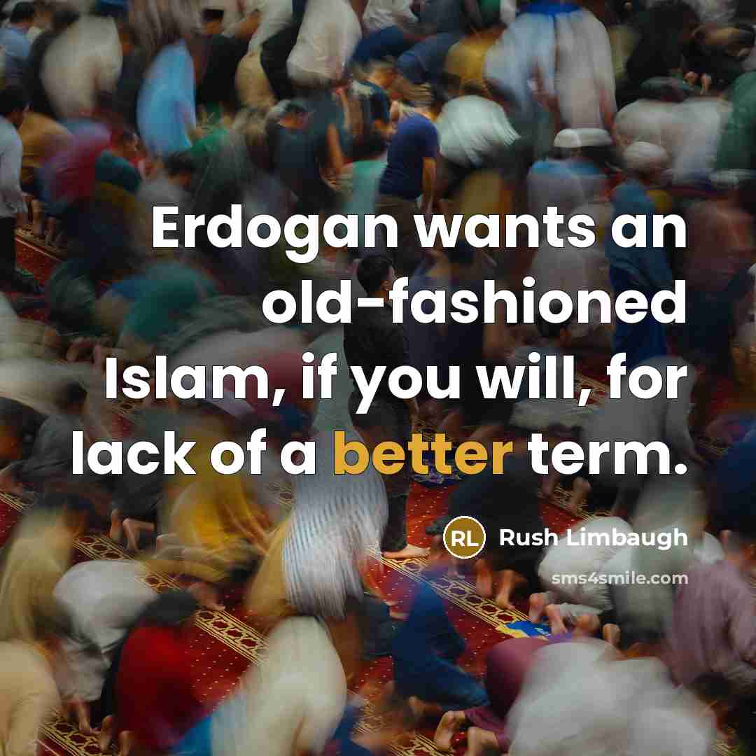 “Erdogan wants an old-fashioned Islam, if you will, for lack of a better term.” quote by Rush Limbaugh