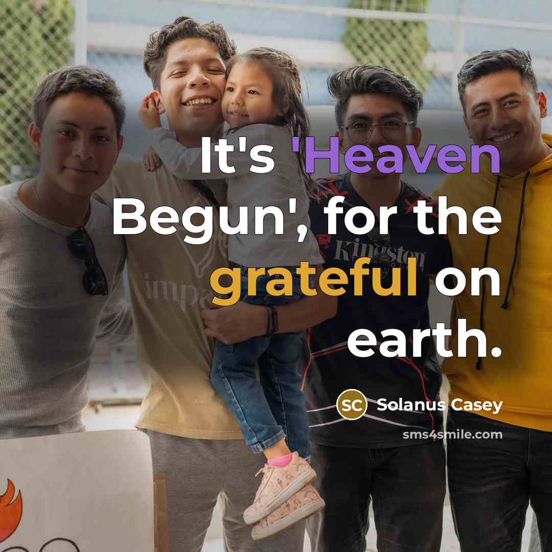 “It's 'Heaven Begun', for the grateful on earth.” quote by Solanus Casey