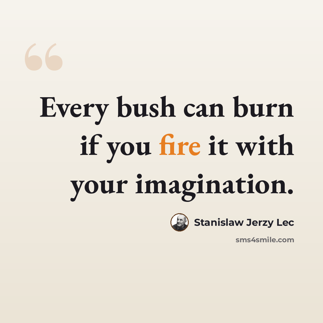“Every bush can burn if you fire it with your imagination.” quote by Stanislaw Jerzy Lec