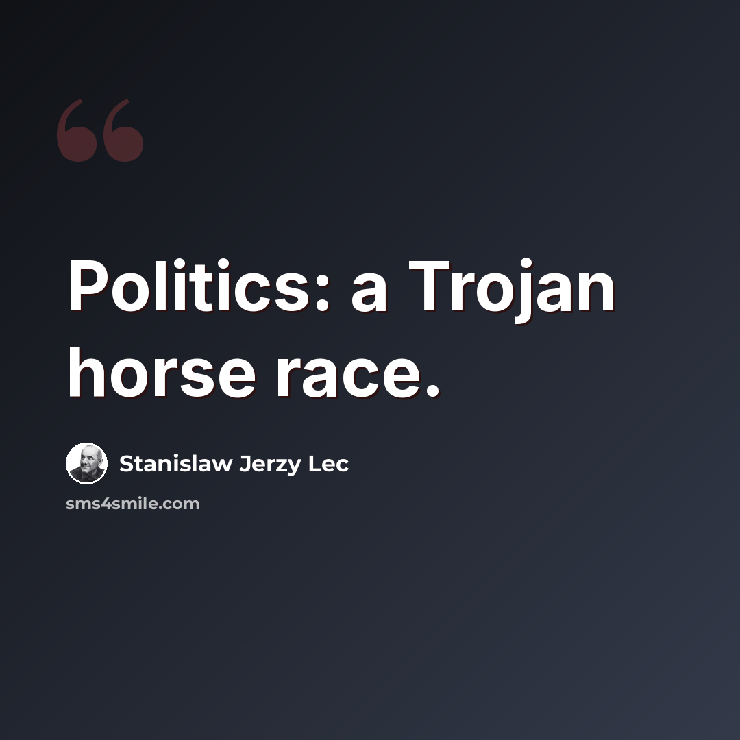 “Politics: a Trojan horse race.” quote by Stanislaw Jerzy Lec