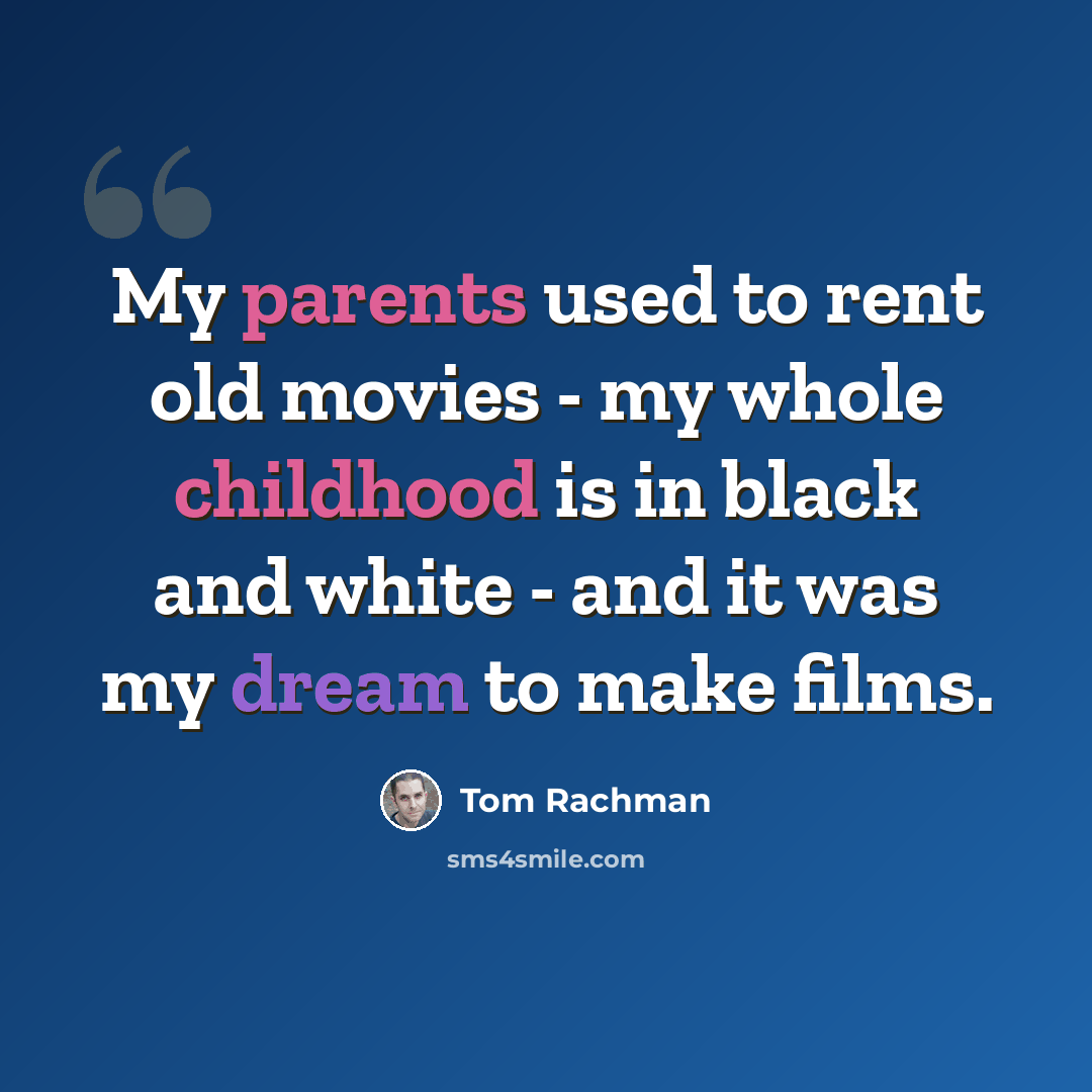 “My parents used to rent old movies - my whole childhood is in black and white - and it was my dream to make films.” quote by Tom Rachman