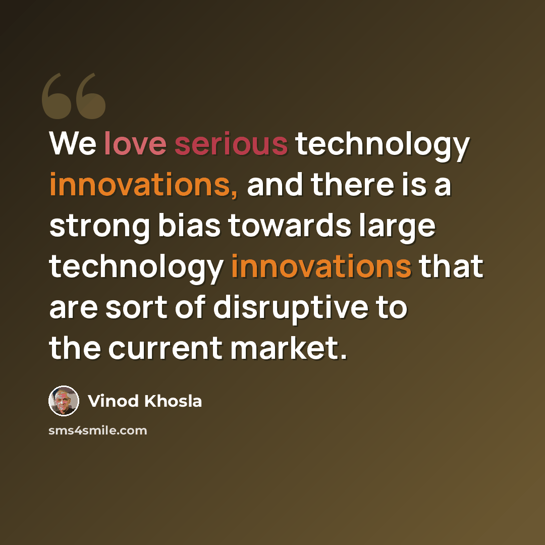 “We love serious technology innovations, and there is a strong bias towards large technology innovations that are sort of disruptive to the current market.” quote by Vinod Khosla