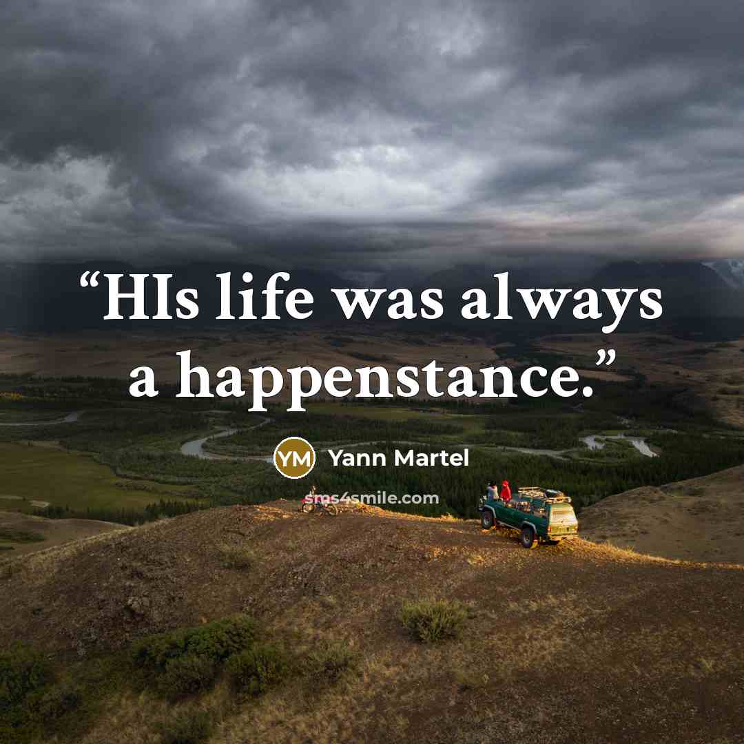 “HIs life was always a happenstance.” quote by Yann Martel