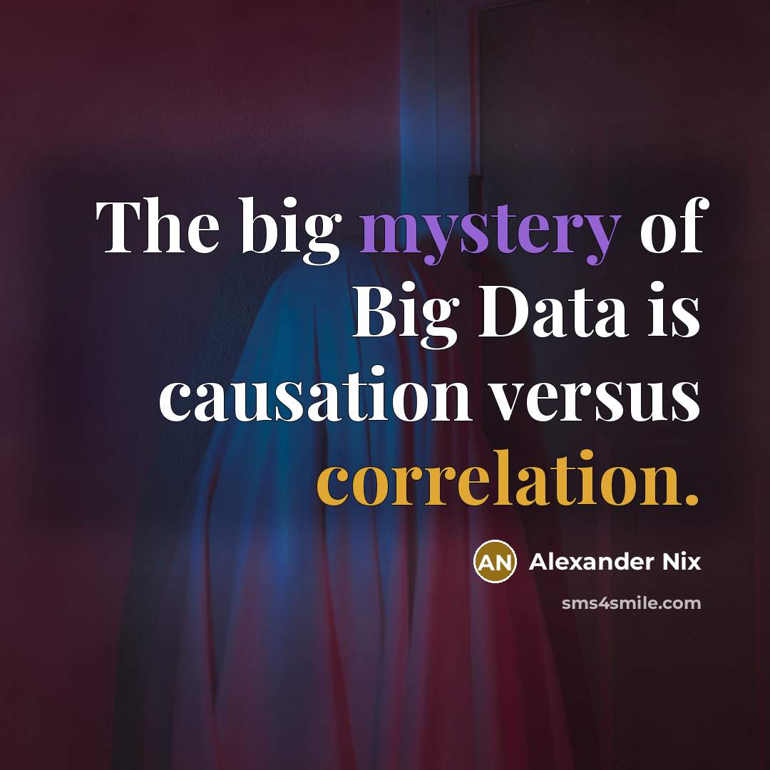 “The big mystery of Big Data is causation versus correlation.” quote by Alexander Nix