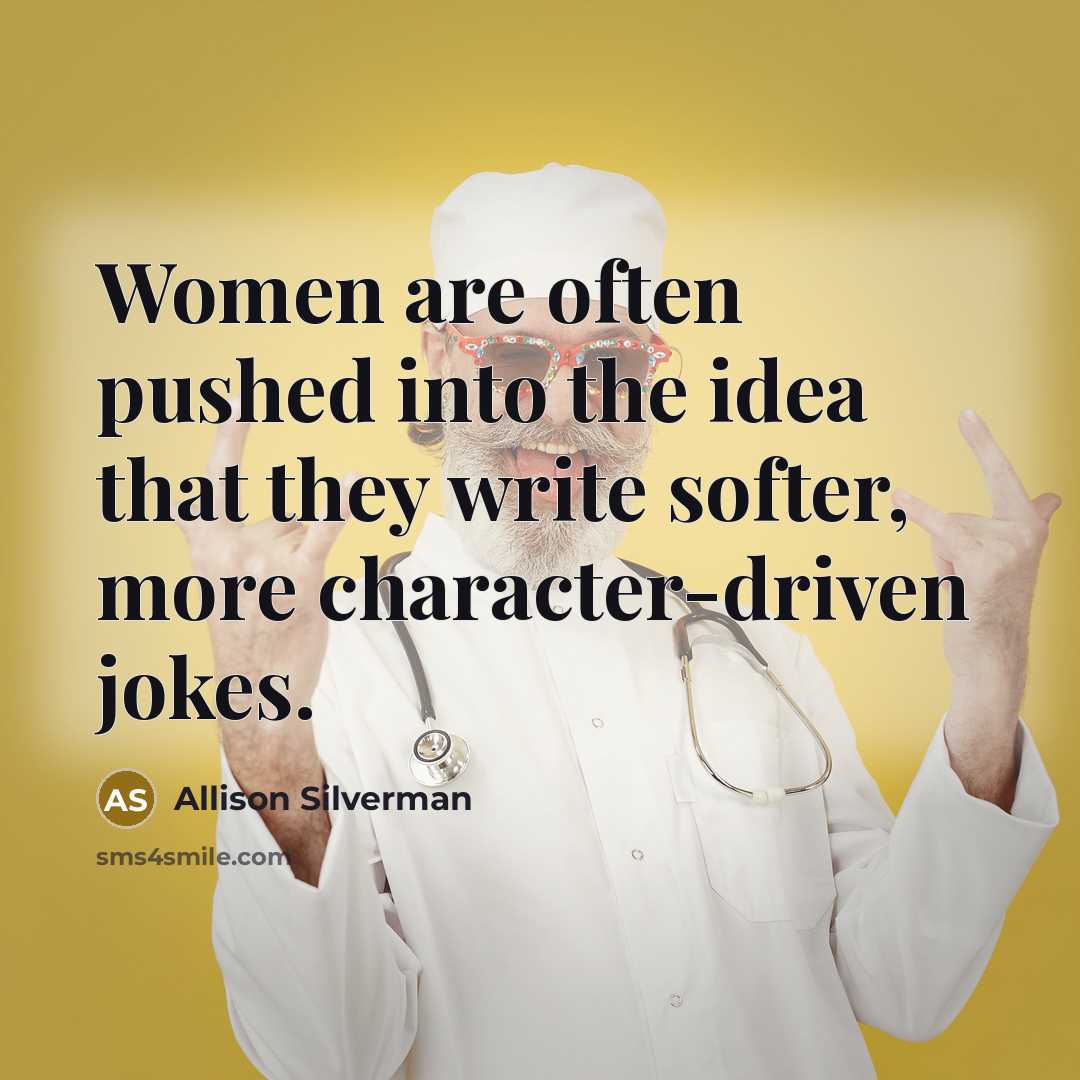 “Women are often pushed into the idea that they write softer, more character-driven jokes.” quote by Allison Silverman