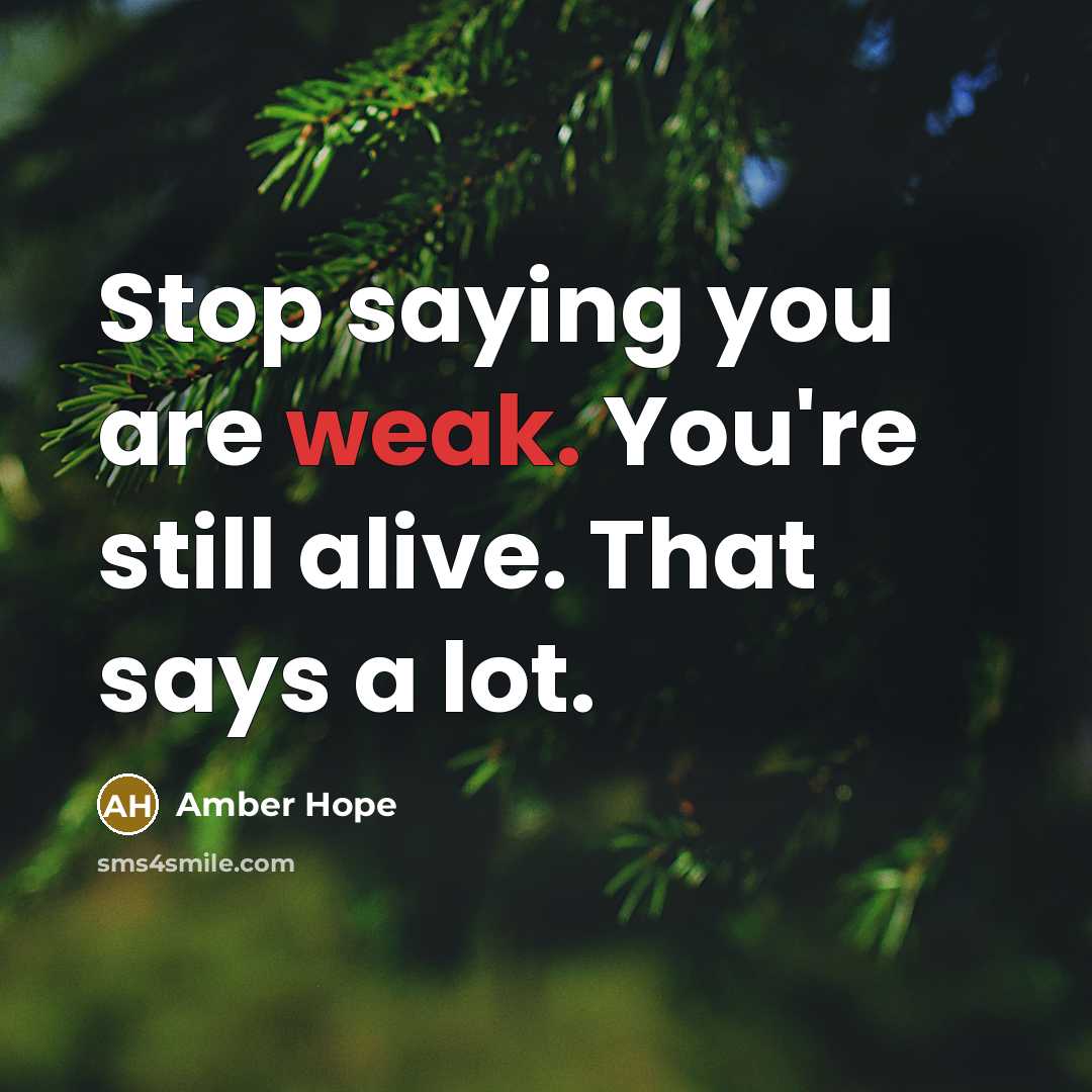 “Stop saying you are weak. You're still alive. That says a lot.” quote by Amber Hope