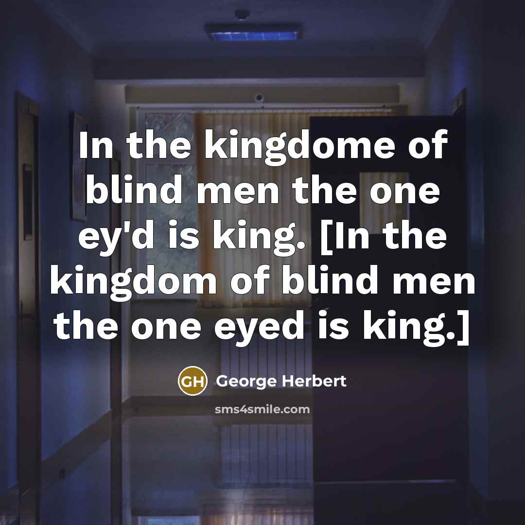 “In the kingdome of blind men the one ey'd is king. [In the kingdom of blind men the one eyed is king.]” quote by George Herbert