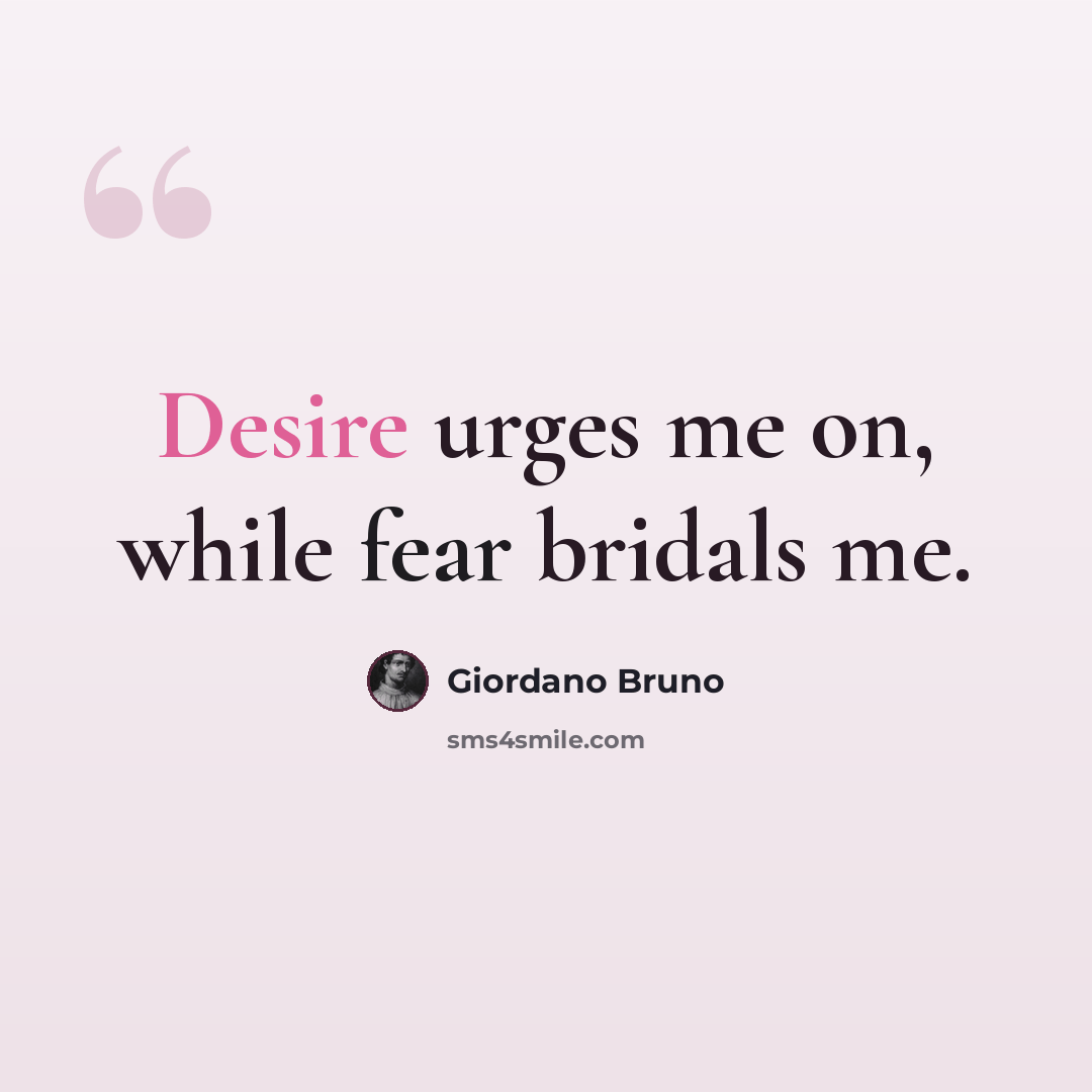 “Desire urges me on, while fear bridals me.” quote by Giordano Bruno