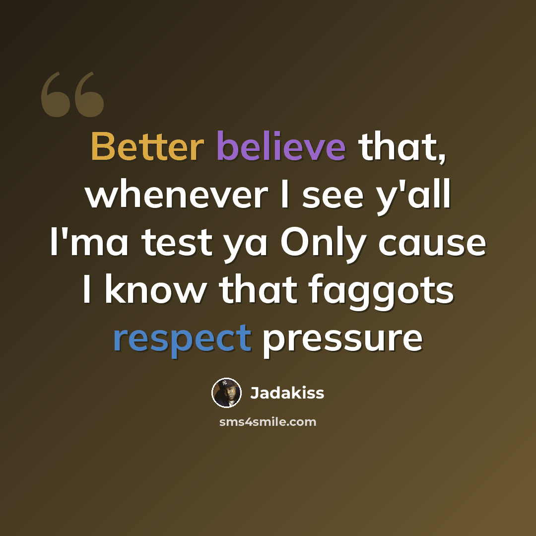 “Better believe that, whenever I see y'all I'ma test ya Only cause I know that faggots respect pressure” quote by Jadakiss