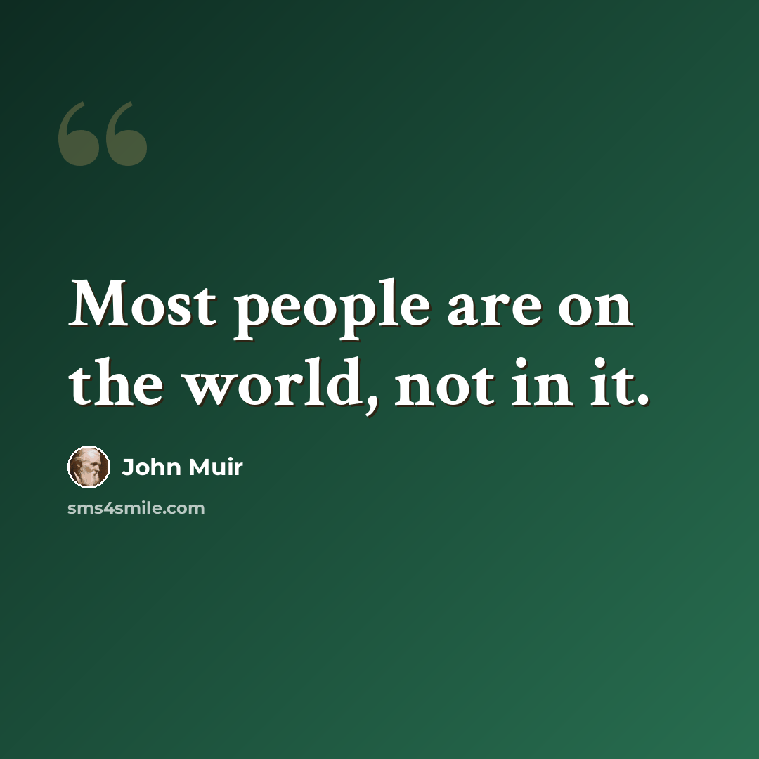 “Most people are on the world, not in it.” quote by John Muir