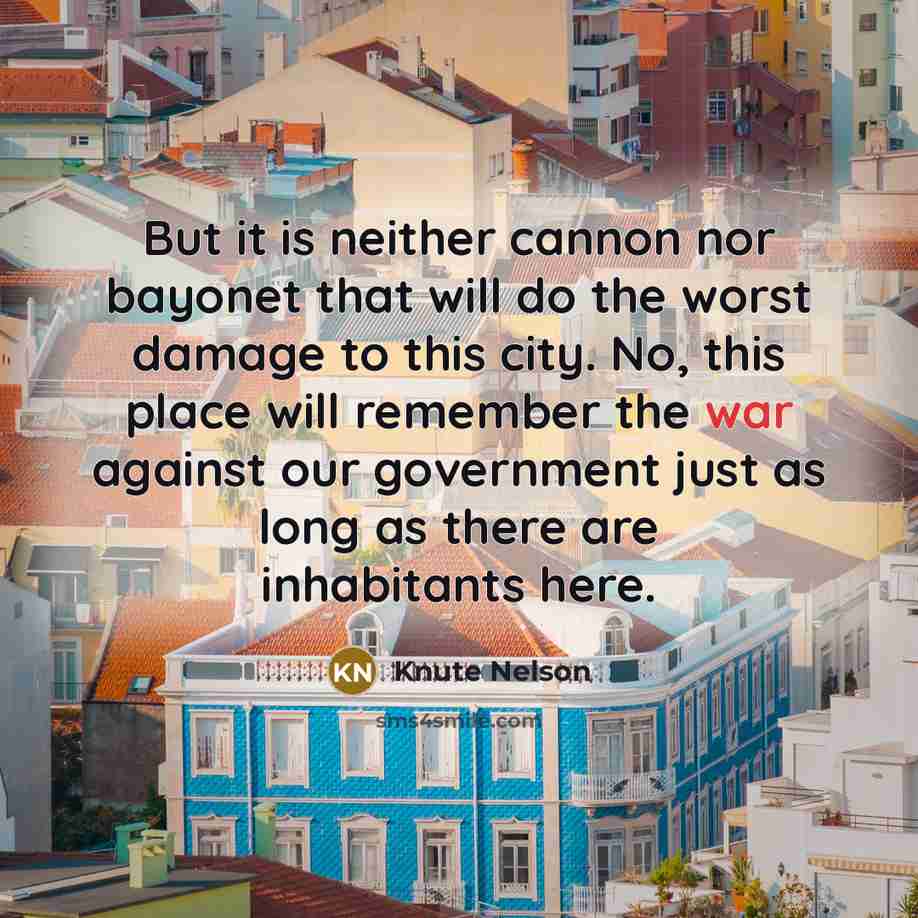 “But it is neither cannon nor bayonet that will do the worst damage to this city. No, this place will remember the war against our government just as long as there are inhabitants here.” quote by Knute Nelson