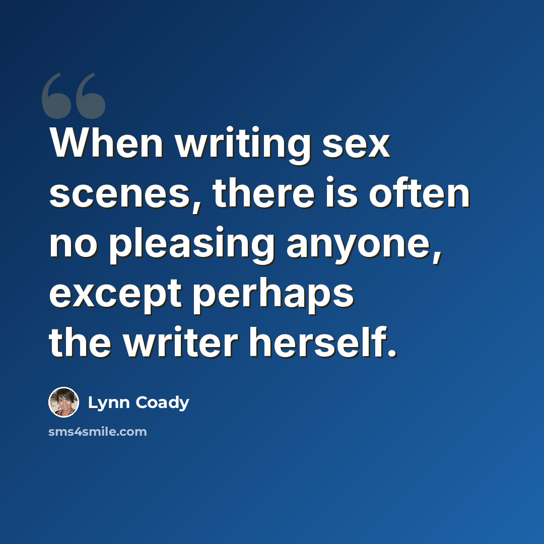 “When writing sex scenes, there is often no pleasing anyone, except perhaps the writer herself.” quote by Lynn Coady