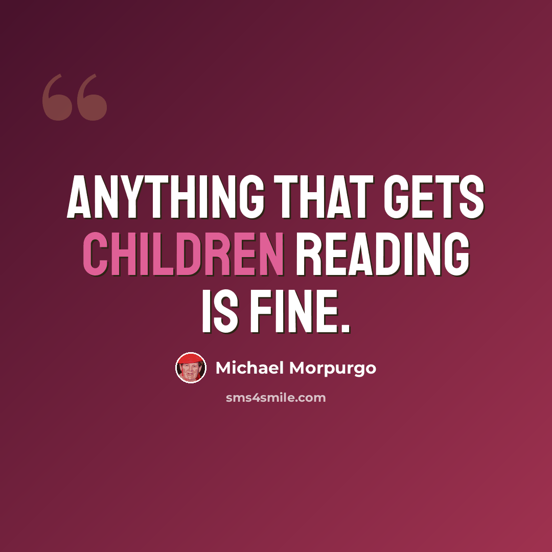 “Anything that gets children reading is fine.” quote by Michael Morpurgo
