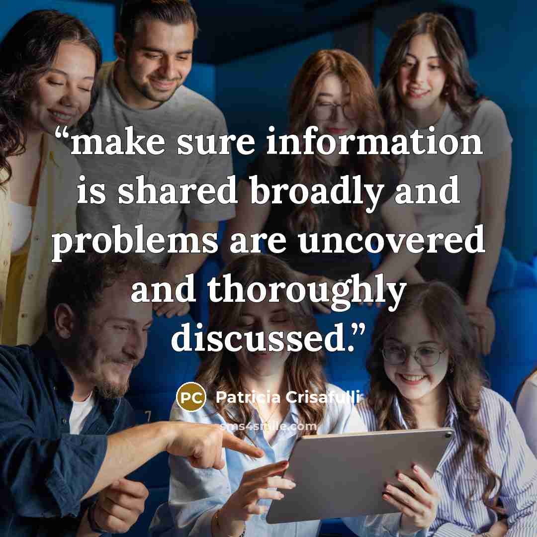 “make sure information is shared broadly and problems are uncovered and thoroughly discussed.” quote by Patricia Crisafulli