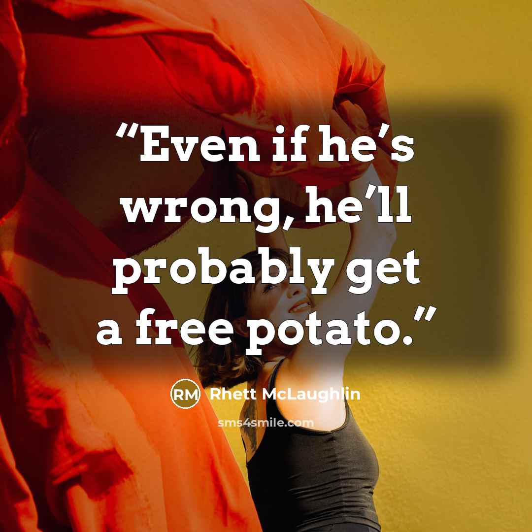 “Even if he’s wrong, he’ll probably get a free potato.” quote by Rhett McLaughlin