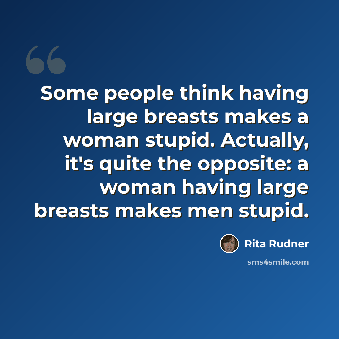“Some people think having large breasts makes a woman stupid. Actually, it's quite the opposite: a woman having large breasts makes men stupid.” quote by Rita Rudner