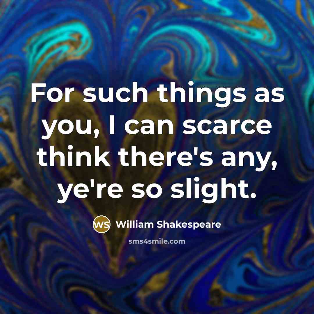 “For such things as you, I can scarce think there's any, ye're so slight.” quote by William Shakespeare