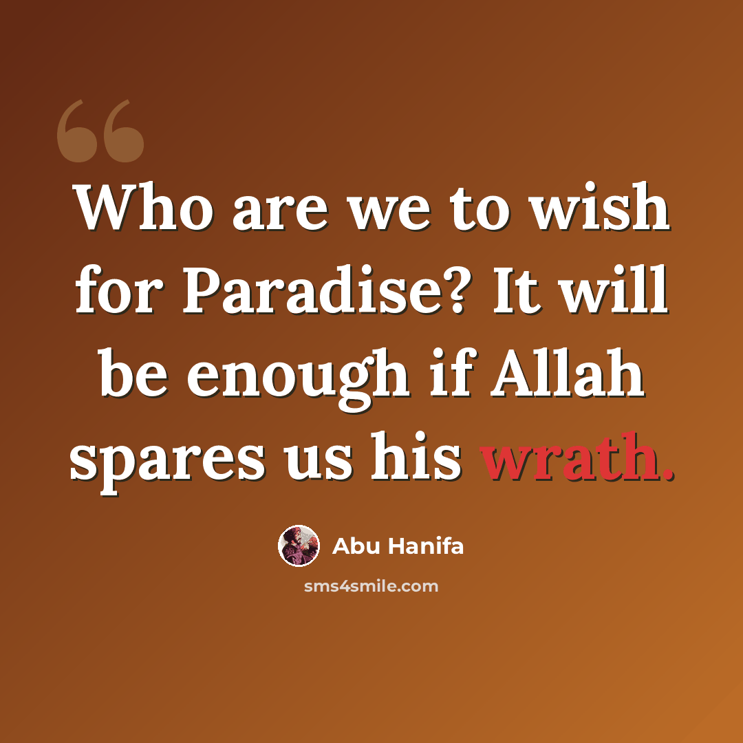“Who are we to wish for Paradise? It will be enough if Allah spares us his wrath.” quote by Abu Hanifa