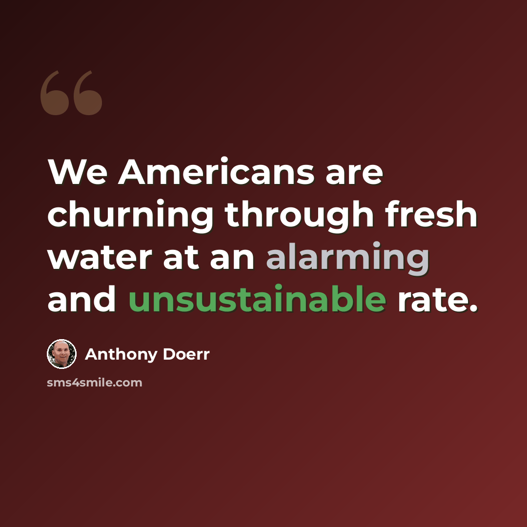 “We Americans are churning through fresh water at an alarming and unsustainable rate.” quote by Anthony Doerr