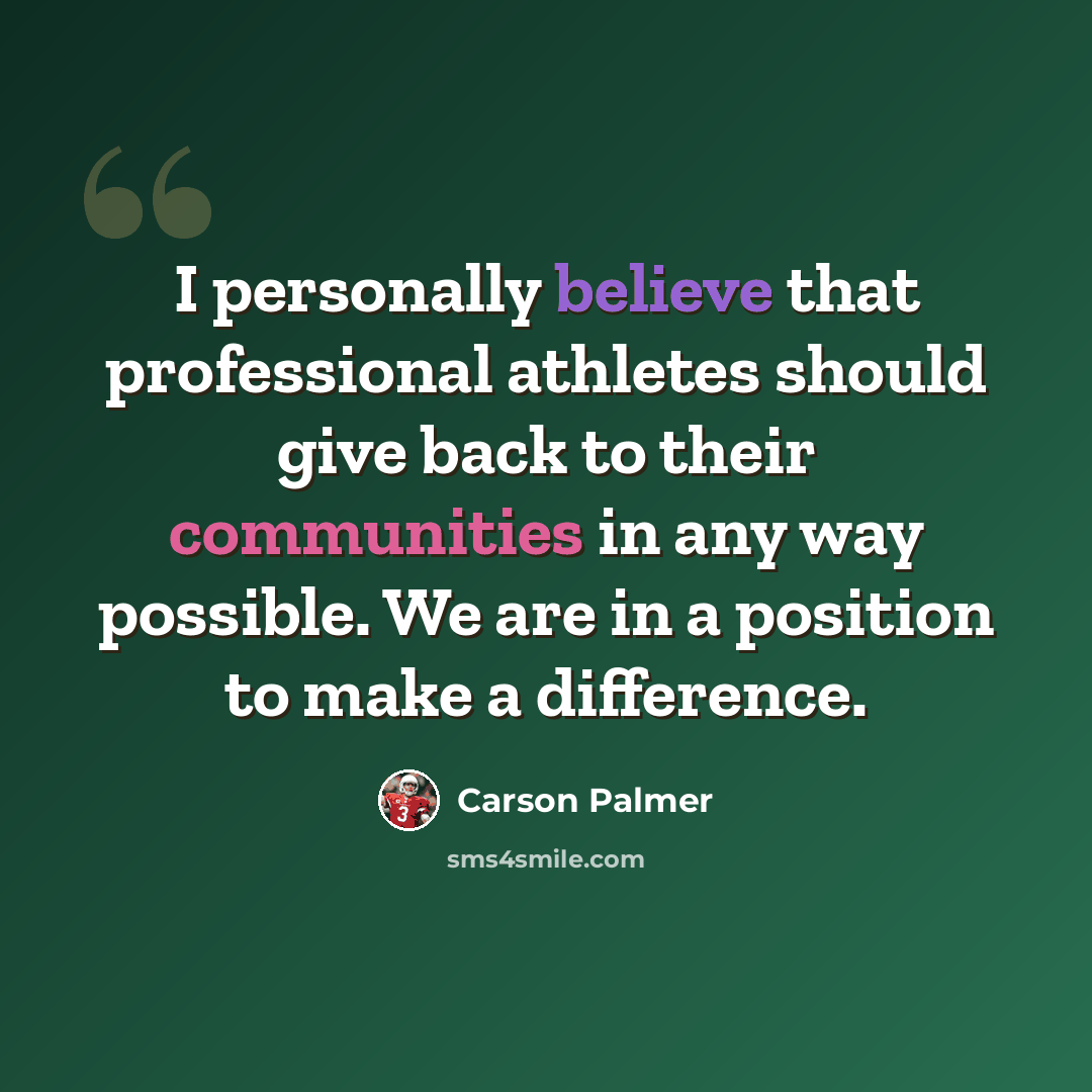“I personally believe that professional athletes should give back to their communities in any way possible. We are in a position to make a difference.” quote by Carson Palmer