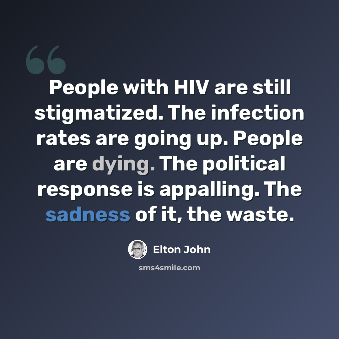 “People with HIV are still stigmatized. The infection rates are going up. People are dying. The political response is appalling. The sadness of it, the waste.” quote by Elton John