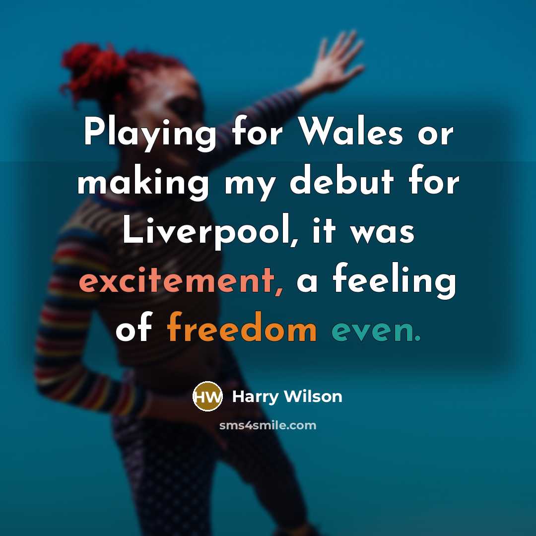 “Playing for Wales or making my debut for Liverpool, it was excitement, a feeling of freedom even.” quote by Harry Wilson