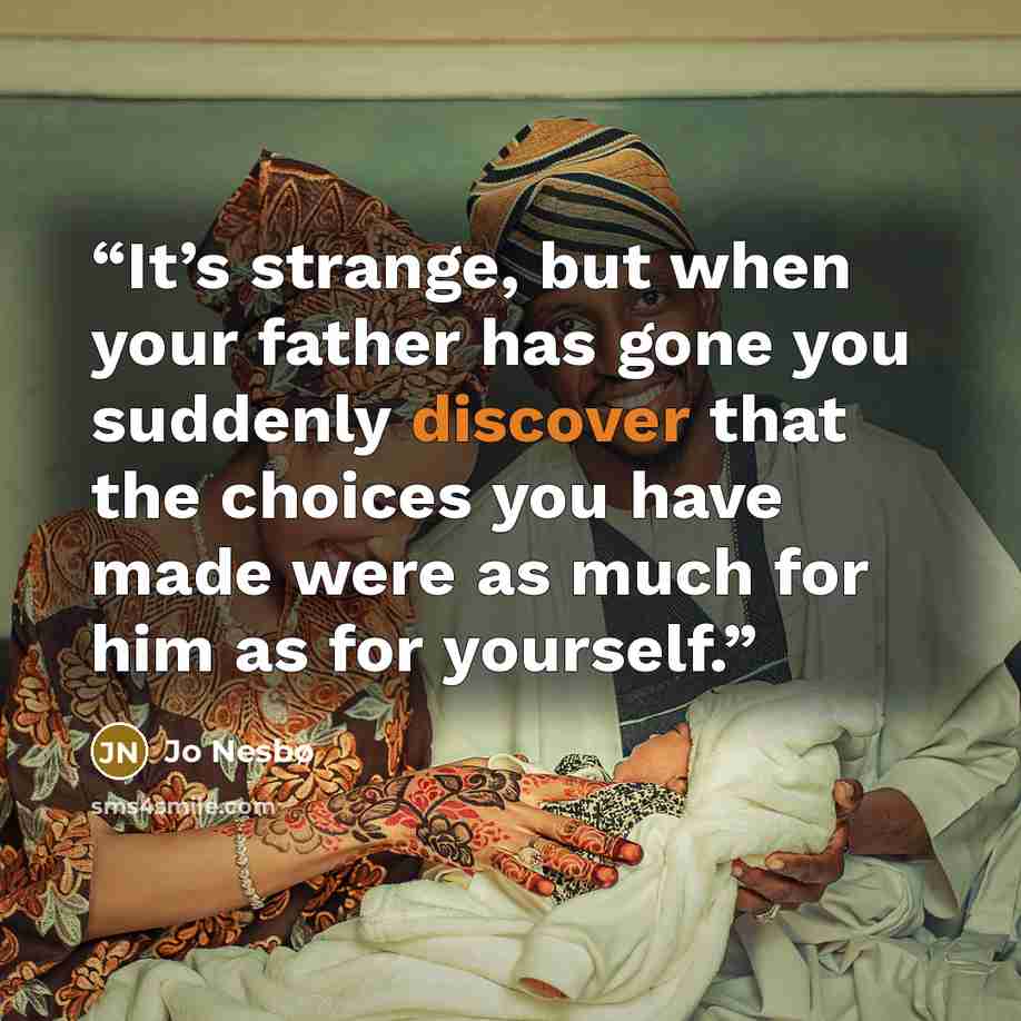 “It’s strange, but when your father has gone you suddenly discover that the choices you have made were as much for him as for yourself.” quote by Jo Nesbø