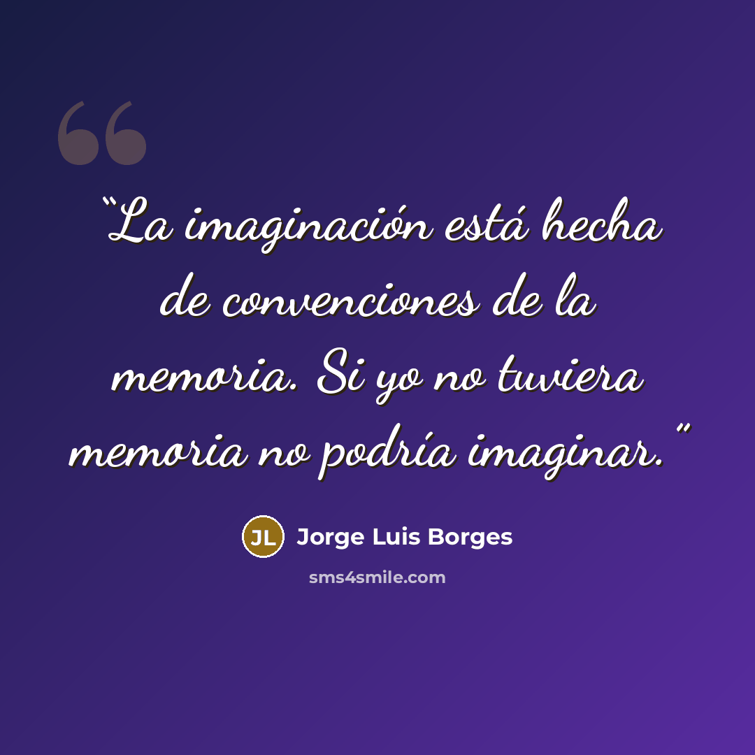 “La imaginación está hecha de convenciones de la memoria. Si yo no tuviera memoria no podría imaginar.” quote by Jorge Luis Borges