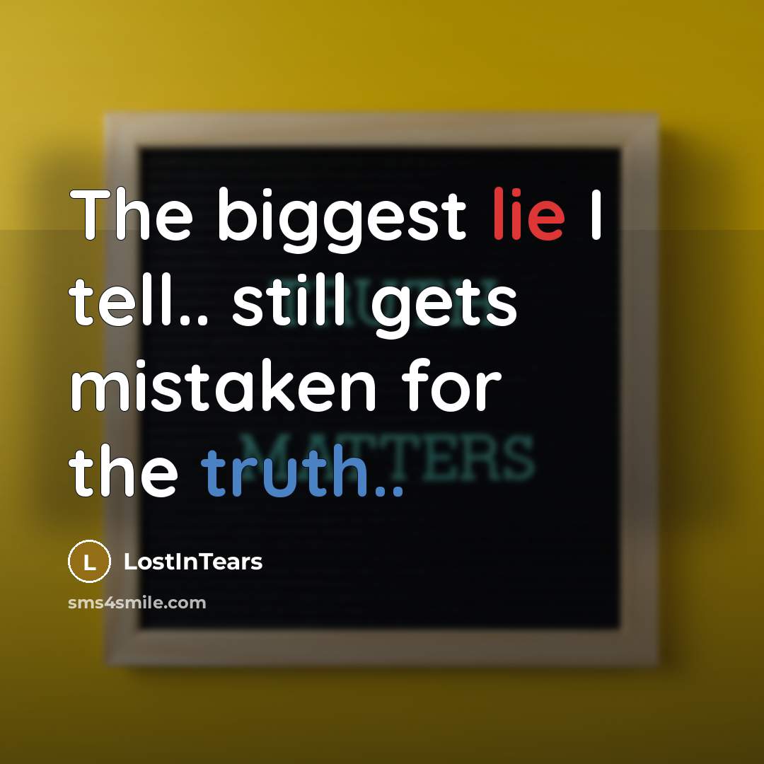 “The biggest lie I tell.. still gets mistaken for the truth..” quote by LostInTears