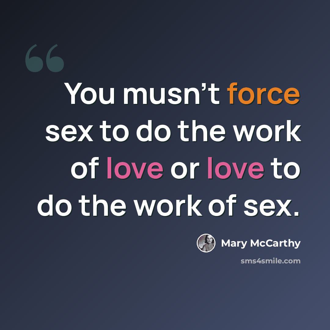 “You musn't force sex to do the work of love or love to do the work of sex.” quote by Mary McCarthy