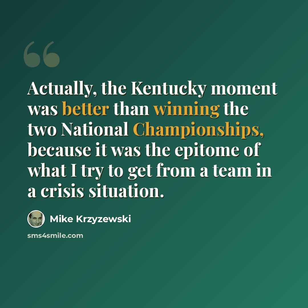 “Actually, the Kentucky moment was better than winning the two National Championships, because it was the epitome of what I try to get from a team in a crisis situation.” quote by Mike Krzyzewski