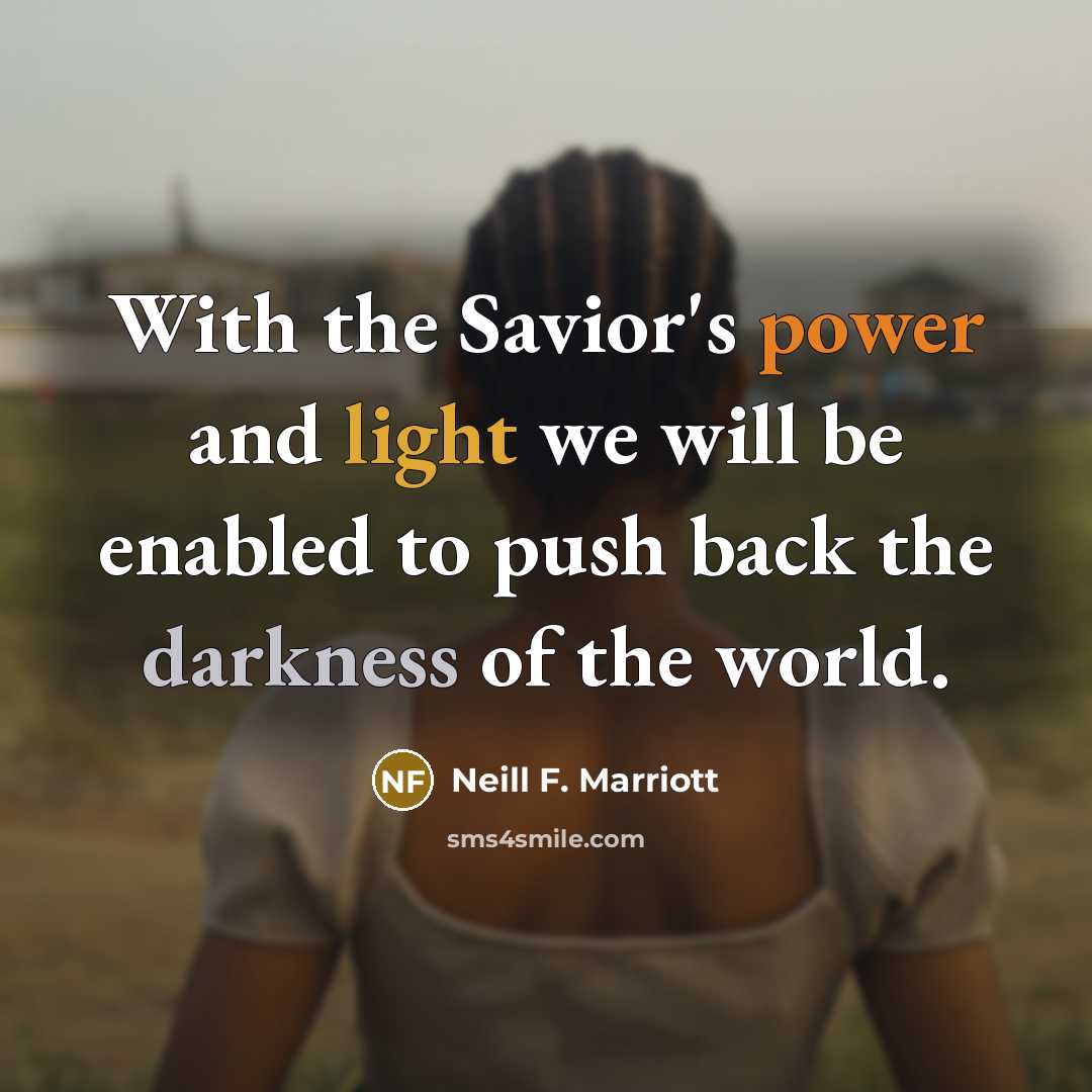 “With the Savior's power and light we will be enabled to push back the darkness of the world.” quote by Neill F. Marriott