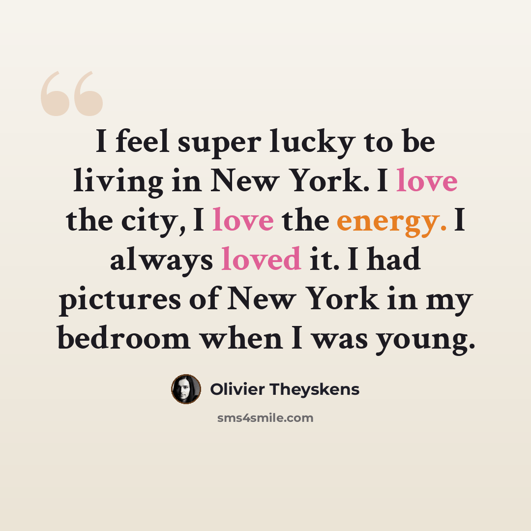 “I feel super lucky to be living in New York. I love the city, I love the energy. I always loved it. I had pictures of New York in my bedroom when I was young.” quote by Olivier Theyskens