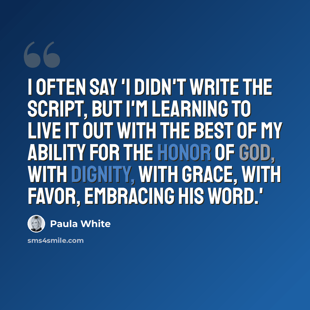 “I often say 'I didn't write the script, but I'm learning to live it out with the best of my ability for the honor of God, with dignity, with grace, with favor, embracing His word.'” quote by Paula White
