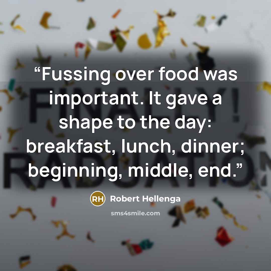 “Fussing over food was important. It gave a shape to the day: breakfast, lunch, dinner; beginning, middle, end.” quote by Robert Hellenga
